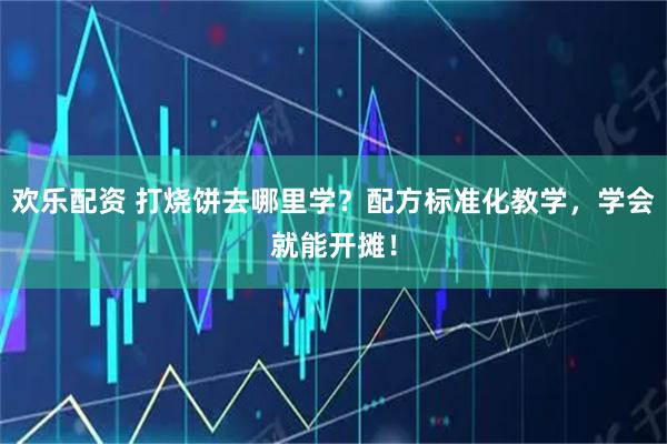 欢乐配资 打烧饼去哪里学？配方标准化教学，学会就能开摊！