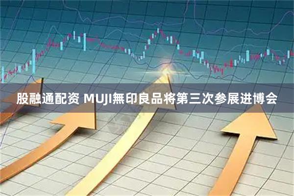 股融通配资 MUJI無印良品将第三次参展进博会