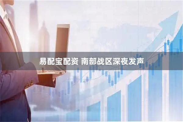 易配宝配资 南部战区深夜发声