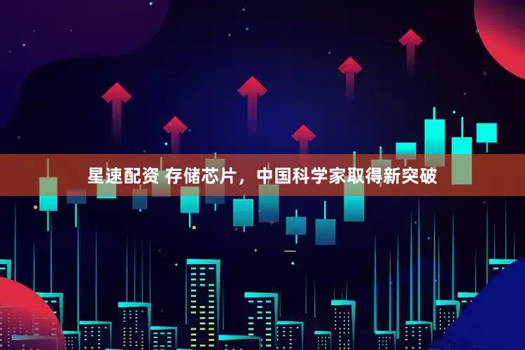 星速配资 存储芯片，中国科学家取得新突破